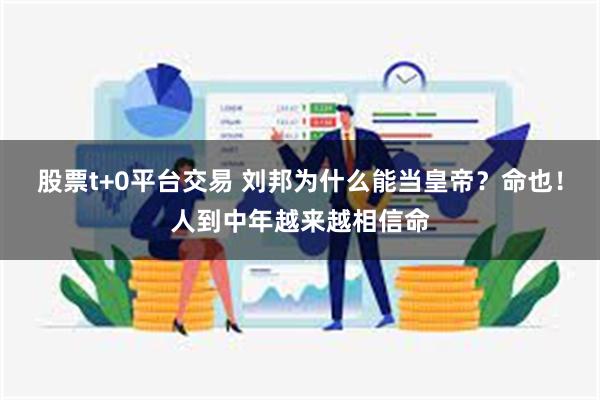 股票t+0平台交易 刘邦为什么能当皇帝？命也！人到中年越来越相信命