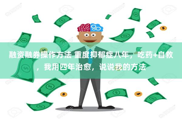 融资融券操作方法 重度抑郁症八年，吃药+自救，我用四年治愈，说说我的方法