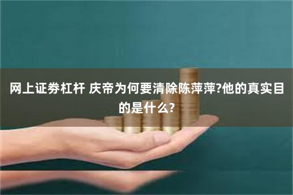 网上证劵杠杆 庆帝为何要清除陈萍萍?他的真实目的是什么?