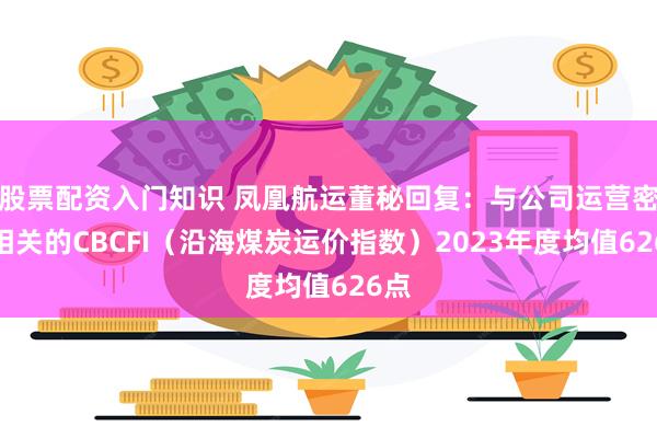 股票配资入门知识 凤凰航运董秘回复：与公司运营密切相关的CBCFI（沿海煤炭运价指数）2023年度均值626点