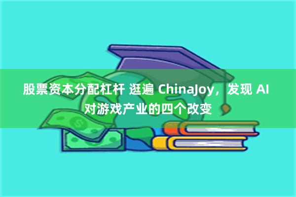 股票资本分配杠杆 逛遍 ChinaJoy，发现 AI 对游戏产业的四个改变