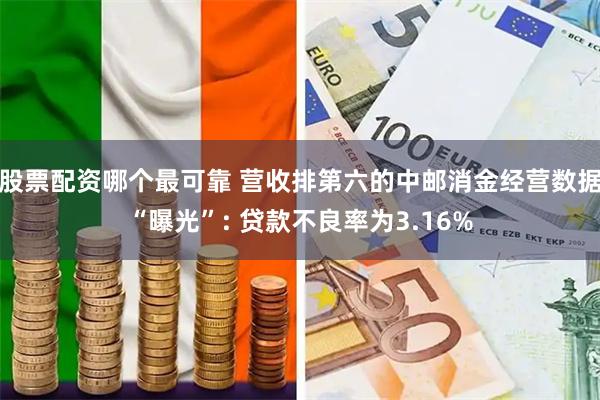 股票配资哪个最可靠 营收排第六的中邮消金经营数据“曝光”: 贷款不良率为3.16%