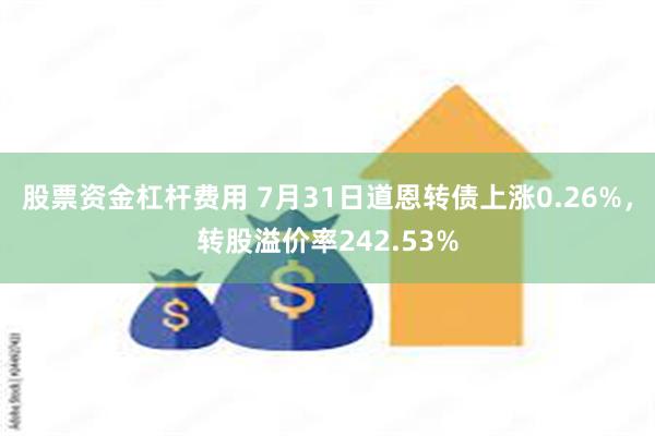 股票资金杠杆费用 7月31日道恩转债上涨0.26%，转股溢价率242.53%