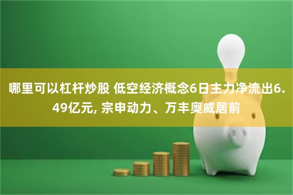 哪里可以杠杆炒股 低空经济概念6日主力净流出6.49亿元, 宗申动力、万丰奥威居前