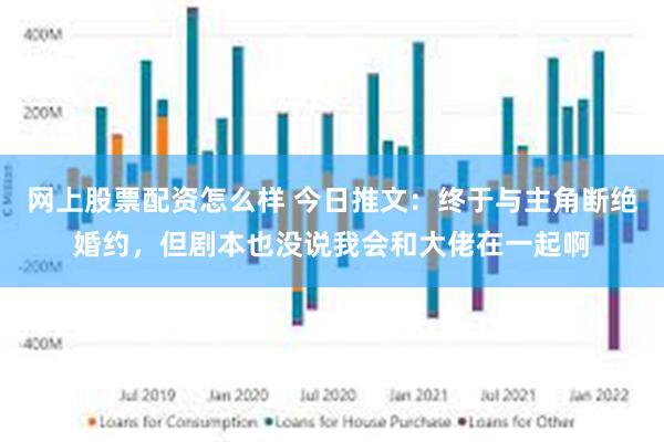 网上股票配资怎么样 今日推文：终于与主角断绝婚约，但剧本也没说我会和大佬在一起啊