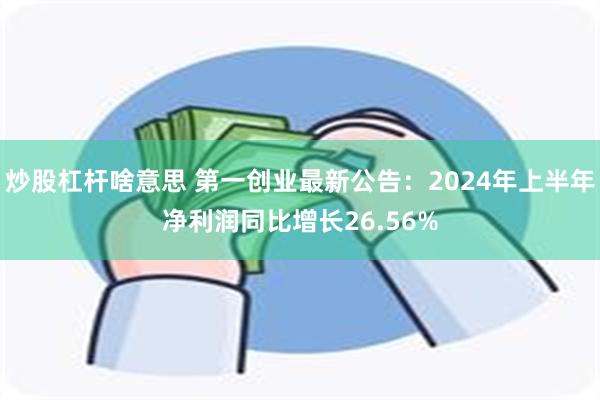 炒股杠杆啥意思 第一创业最新公告：2024年上半年净利润同比增长26.56%