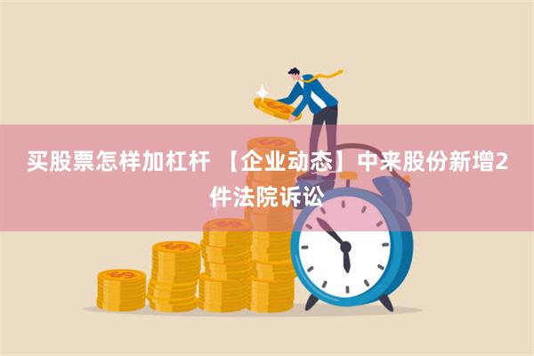 买股票怎样加杠杆 【企业动态】中来股份新增2件法院诉讼