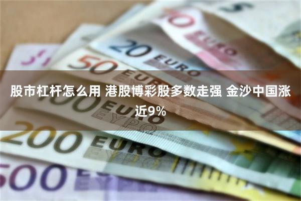 股市杠杆怎么用 港股博彩股多数走强 金沙中国涨近9%