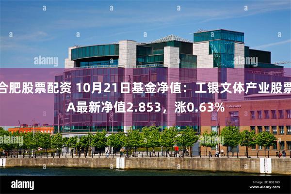 合肥股票配资 10月21日基金净值：工银文体产业股票A最新净值2.853，涨0.63%