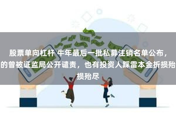 股票单向杠杆 牛年最后一批私募注销名单公布，有的曾被证监局公开谴责，也有投资人踩雷本金折损殆尽