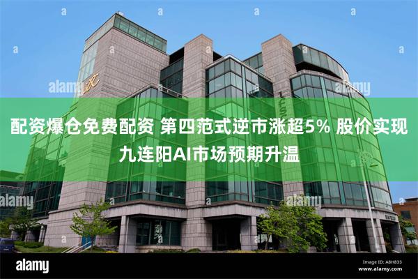 配资爆仓免费配资 第四范式逆市涨超5% 股价实现九连阳AI市场预期升温