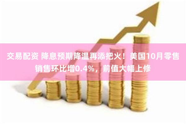 交易配资 降息预期降温再添把火！美国10月零售销售环比增0.4%，前值大幅上修