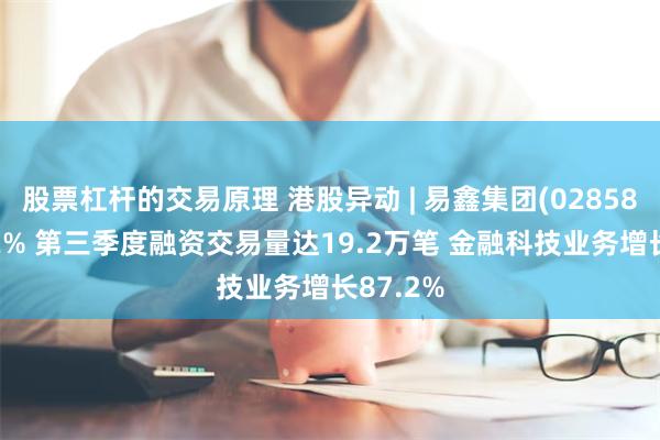 股票杠杆的交易原理 港股异动 | 易鑫集团(02858)涨超12% 第三季度融资交易量达19.2万笔 金融科技业务增长87.2%