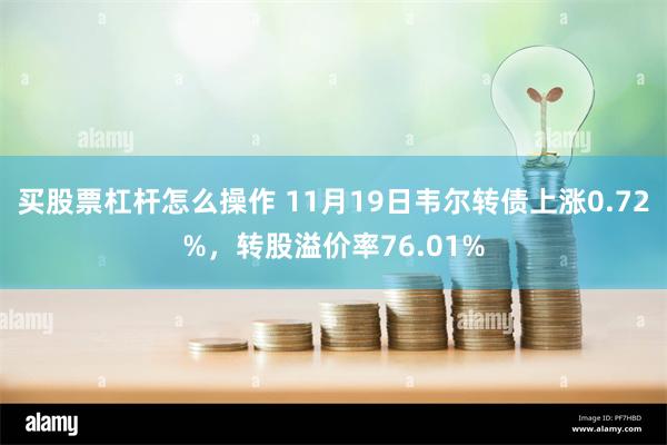 买股票杠杆怎么操作 11月19日韦尔转债上涨0.72%，转股溢价率76.01%