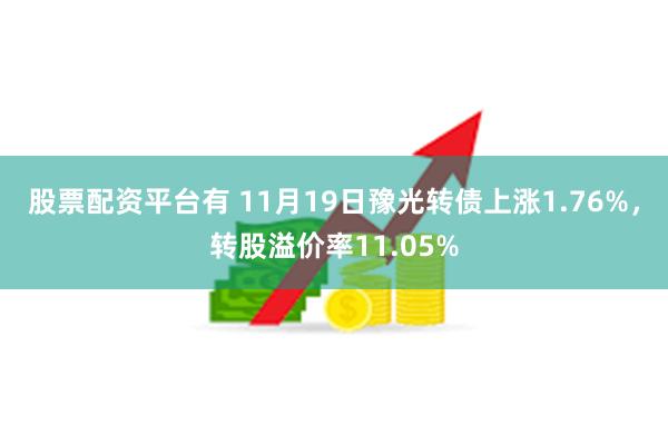 股票配资平台有 11月19日豫光转债上涨1.76%，转股溢价率11.05%