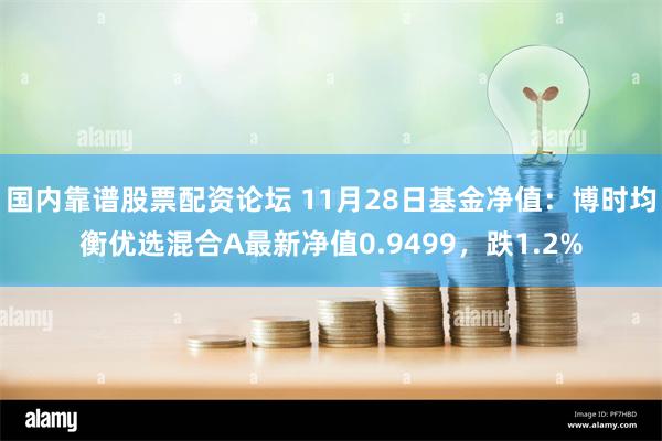 国内靠谱股票配资论坛 11月28日基金净值：博时均衡优选混合A最新净值0.9499，跌1.2%