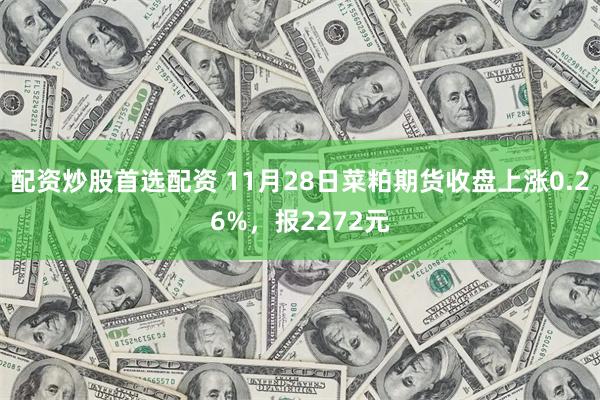 配资炒股首选配资 11月28日菜粕期货收盘上涨0.26%，报2272元