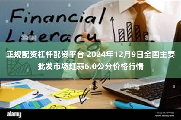 正规配资杠杆配资平台 2024年12月9日全国主要批发市场红蒜6.0公分价格行情