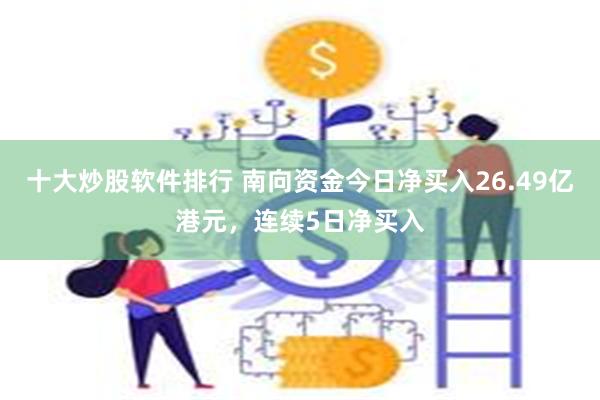 十大炒股软件排行 南向资金今日净买入26.49亿港元，连续5日净买入