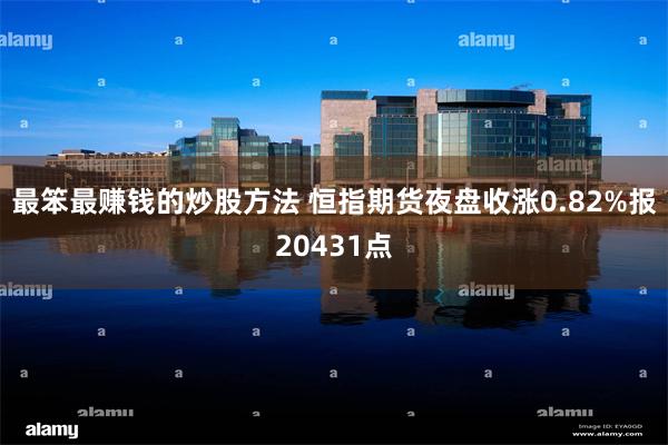 最笨最赚钱的炒股方法 恒指期货夜盘收涨0.82%报20431点