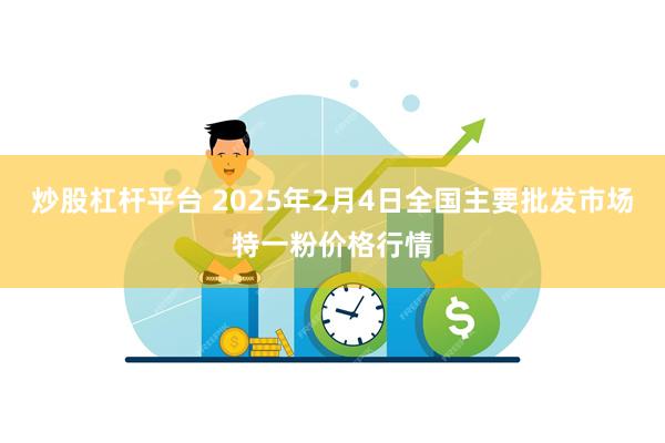 炒股杠杆平台 2025年2月4日全国主要批发市场特一粉价格行情