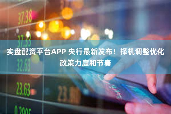 实盘配资平台APP 央行最新发布！择机调整优化政策力度和节奏